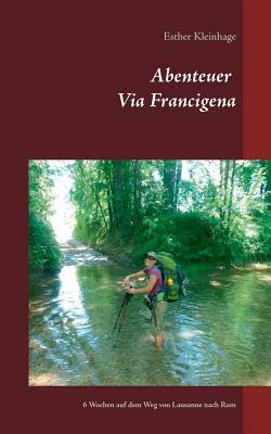 Abenteuer Via Francigena: 6 Wochen auf dem Weg von Lausanne nach Rom by Esther Kleinhage