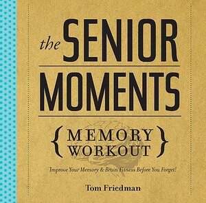 The Senior Moments Memory Workout: Improve Your Memory & Brain Fitness Before You Forget! by Tom Friedman