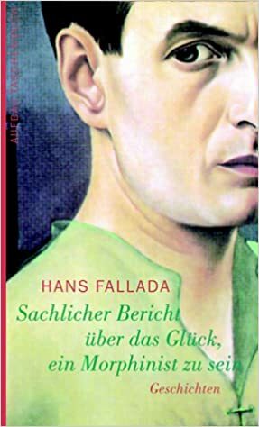 Sachlicher Bericht über das Glück, ein Morphinist zu sein by Günter Caspar, Hans Fallada