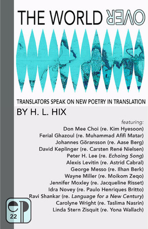 The World Over: Translators Speak on New Poetry in Translation by Ferial Ghazoul, Carolyne Wright, Alexis Levitin, George Messo, Peter H. Lee, David Keplinger, Jennifer Moxley, Don Mee Choi, Ravi Shankar, Idra Novey, Wayne Miller, H.L. Hix, Linda Stern Zisquit, Johannes Göransson