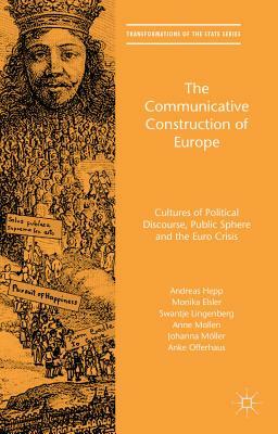 The Communicative Construction of Europe: Cultures of Political Discourse, Public Sphere, and the Euro Crisis by Swantje Lingenberg, Andreas Hepp, Monika Elsler