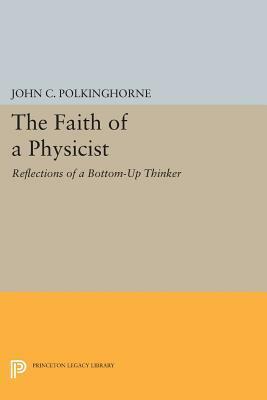 The Faith of a Physicist: Reflections of a Bottom-Up Thinker by John Polkinghorne