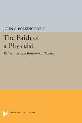 The Faith of a Physicist: Reflections of a Bottom-Up Thinker by John C. Polkinghorne