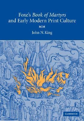 Foxe's Book Of Martyrs And Early Modern Print Culture by John N. King