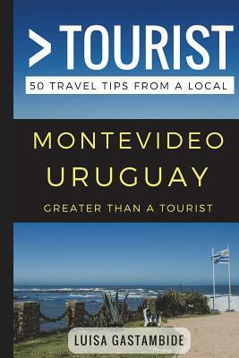 Greater Than a Tourist- Montevideo Uruguay: 50 Travel Tips from a Local by Luisa Gastambide, Greater Than a. Tourist