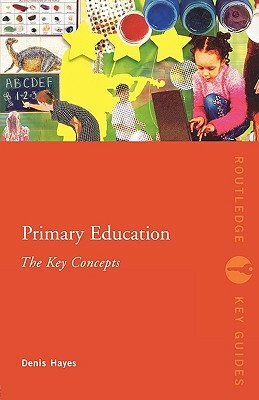 Primary Education: The Key Concepts by Denis Hayes