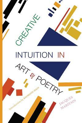 Creative Intuition in Art & Poetry by Raymond Hain, Jacques Maritain