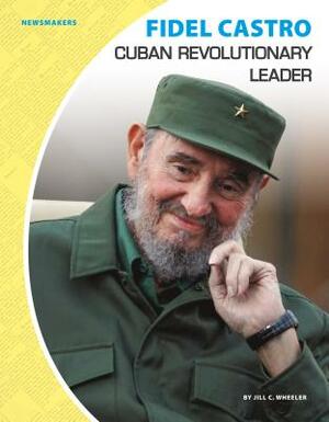 Fidel Castro: Cuban Revolutionary Leader by Jill C. Wheeler