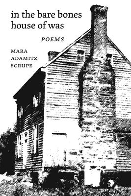 In the Bare Bones House of Was: Poems by Mara Adamitz Scrupe