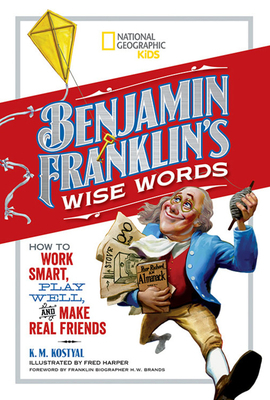 Benjamin Franklin's Wise Words: How to Work Smart, Play Well, and Make Real Friends by Benjamin Franklin