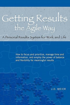 Getting Results the Agile Way: A Personal Results System for Work and Life by J. D. Meier