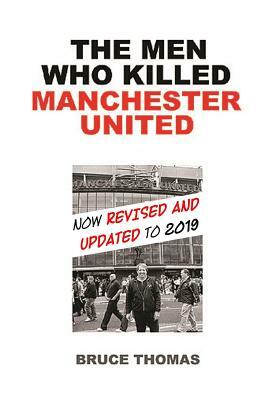 The Men Who Killed Manchester United: ...One Fan's View by Bruce Thomas