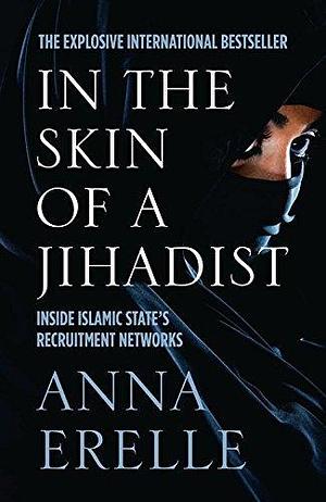 In the skin of a Jihadist: inside Islamic State's recruitment networks by Anna Erelle, Anna Erelle