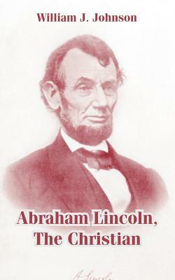 Abraham Lincoln, The Christian by William J. Johnson