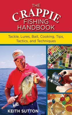 The Crappie Fishing Handbook: Tackles, Lures, Bait, Cooking, Tips, Tactics, and Techniques by Keith Sutton