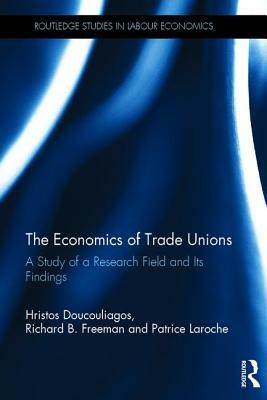 The Economics of Trade Unions: A Study of a Research Field and Its Findings by Richard B. Freeman, Patrice Laroche, Hristos Doucouliagos