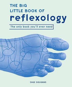The Big Little Book of Reflexology: The Only Book You'll Ever Need by Inge Dougans