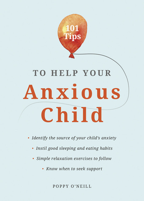 101 Tips to Help Your Anxious Child: Ways to Help Your Child Overcome Their Fears and Worries by Poppy O'Neill