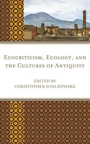 Ecocriticism, Ecology, and the Cultures of Antiquity by Christopher Schliephake