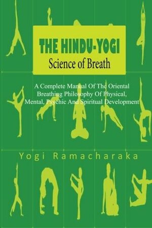 The Hindu-Yogi Science of Breath: A Complete Manual of the Oriental Breathing Philosophy of Physical, Mental, Psychic and Spiritual Development by William Walker Atkinson, Ramacharaka