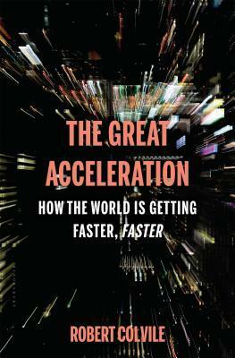 The Great Acceleration: How the World is Getting Faster, Faster by Robert Colvile