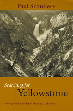Searching for Yellowstone: Ecology and Wonder in the Last Wilderness by Paul Schullery