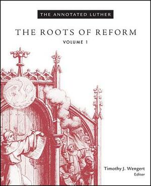 The Annotated Luther, Volume 1: The Roots of Reform by Timothy J. Wengert