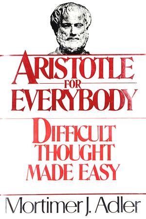 Aristotle for Everybody: Difficult Thought Made Easy by Mortimer Jerome Adler