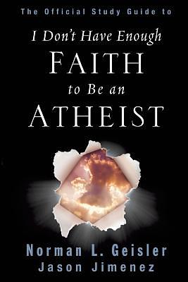 The Official Study Guide to I Don't Have Enough Faith to Be an Atheist by Norman L. Geisler, Jason Jimenez