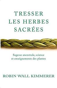 Tresser les herbes sacrees: Sagesse Ancestrale, Science et Enseignements des Plantes by Robin Wall Kimmerer