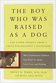 The Boy Who Was Raised as a Dog: And Other Stories from a Child Psychiatrist's Notebook by Bruce D. Perry