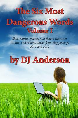 The Six Most Dangerous Words: A Collection of Blog Posts from 2011 and 2012 by Dj Anderson