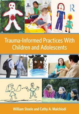 Trauma-Informed Practices With Children and Adolescents by William Steele, Cathy A. Malchiodi