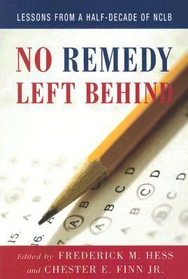 No Remedy Left Behind: Lessons from a Half-Decade of NCLB by Frederick M. Hess