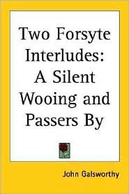 Two Forsyte Interludes: A Silent Wooing and Passers by by John Galsworthy