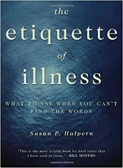 The Etiquette of Illness: What to Say When You Can't Find the Words by Susan P. Halpern