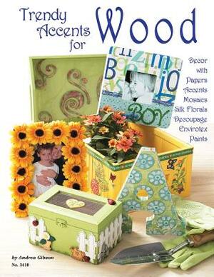 Trendy Accents for Wood: Decor with Paper Accents Mosaics Silk Florals Decoupage Envirotex Paints by Andrea Gibson