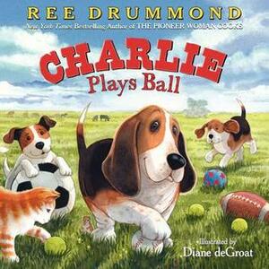 Charlie Plays Ball by Diane deGroat, Ree Drummond