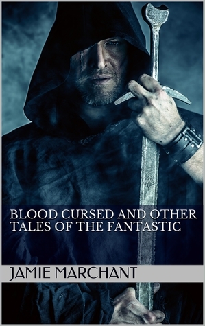 Blood Cursed and Other Tales of the Fantastic by Jamie Marchant