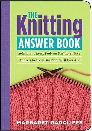 The Knitting Answer Book: Solutions to Every Problem You'll Ever Face, Answers to Every Question You'll Ever Ask (Answer Book by Margaret Radcliffe, Margaret Radcliffe