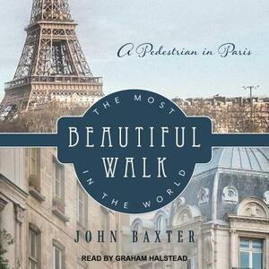 The Most Beautiful Walk in the World: A Pedestrian in Paris by John Baxter