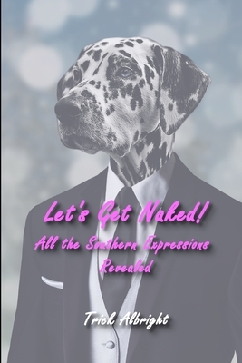 Let's Get Naked!: All the Southern Expressions Revealed by Trick Albright