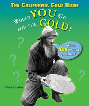 The California Gold Rush: Would You Go for the Gold? by Elaine Landau