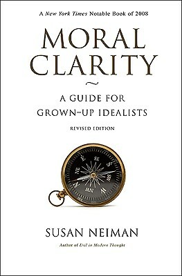 Moral Clarity: A Guide for Grown-Up Idealists - Revised Edition by Susan Neiman