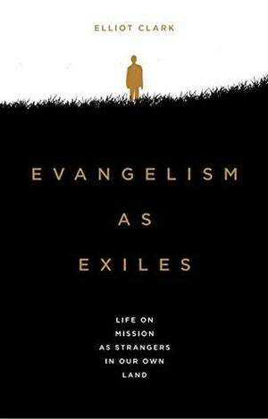 Evangelism as Exiles: Life on Mission as Strangers in our Own Land by Elliot Clark