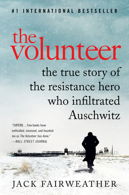 The Volunteer: The True Story of the Resistance Hero Who Infiltrated Auschwitz by Jack Fairweather
