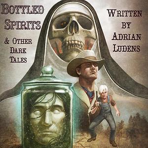 Bottled Spirits & Other Dark Tales by Adrian Ludens