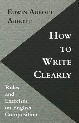 How to Write Clearly; Rules and Exercises on English Composition by Edwin A. Abbott