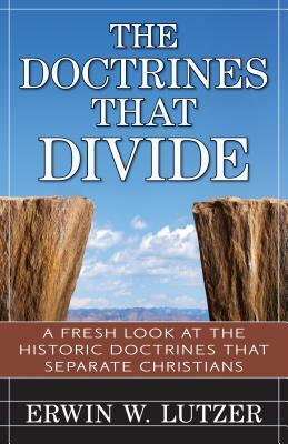 The Doctrines That Divide: A Fresh Look at the Historical Doctrines That Separate Christians by Erwin Lutzer