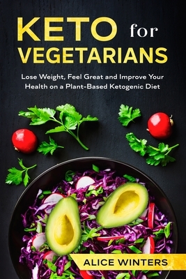 Keto for Vegetarians: Lose Weight, Feel Great and Improve Your Health on a Plant-Based Ketogenic Diet by Alice Winters